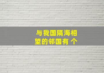 与我国隔海相望的邻国有 个